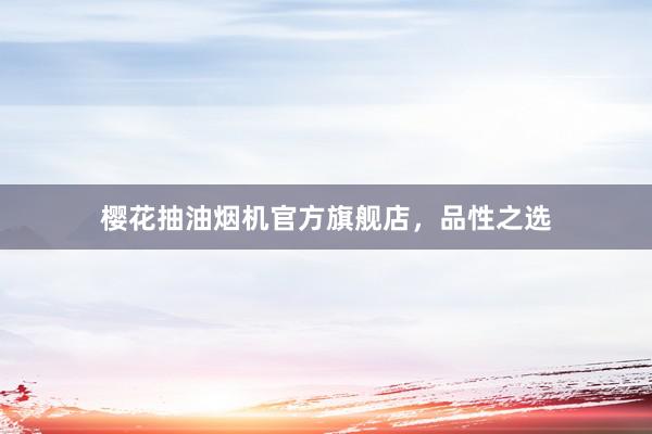 樱花抽油烟机官方旗舰店，品性之选